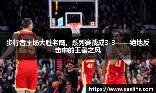 步行者主场大胜老鹰，系列赛战成3-3——绝地反击中的王者之风
