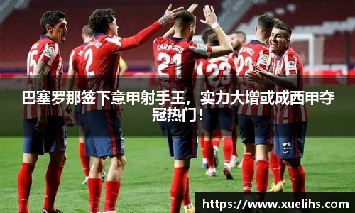 巴塞罗那签下意甲射手王，实力大增或成西甲夺冠热门！