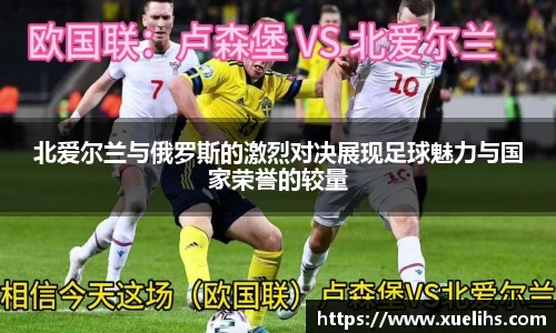北爱尔兰与俄罗斯的激烈对决展现足球魅力与国家荣誉的较量