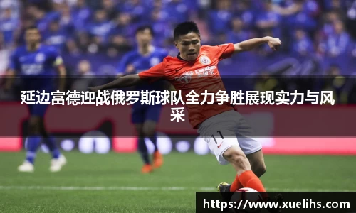 延边富德迎战俄罗斯球队全力争胜展现实力与风采