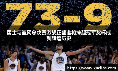 勇士与篮网总决赛激战正酣谁将捧起冠军奖杯成就辉煌历史