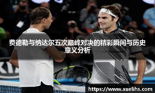 费德勒与纳达尔五次巅峰对决的精彩瞬间与历史意义分析
