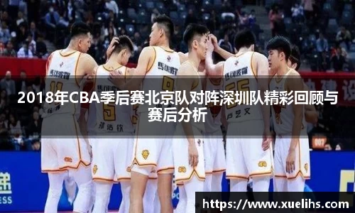 2018年CBA季后赛北京队对阵深圳队精彩回顾与赛后分析