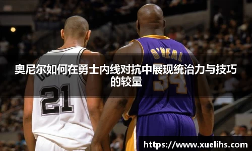 奥尼尔如何在勇士内线对抗中展现统治力与技巧的较量