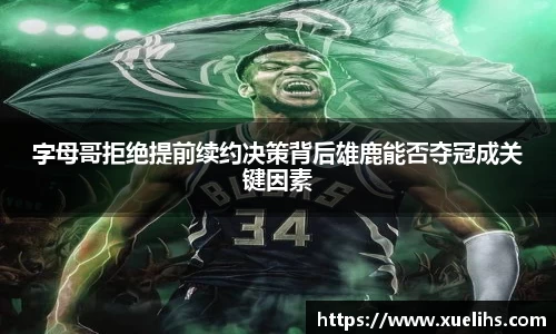 字母哥拒绝提前续约决策背后雄鹿能否夺冠成关键因素
