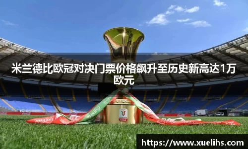 米兰德比欧冠对决门票价格飙升至历史新高达1万欧元