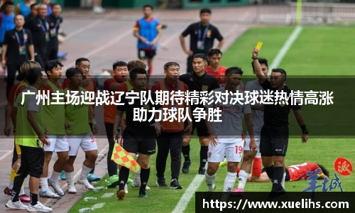 广州主场迎战辽宁队期待精彩对决球迷热情高涨助力球队争胜