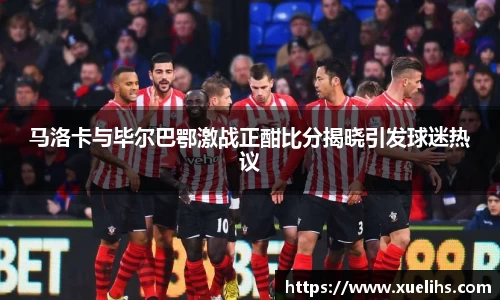 马洛卡与毕尔巴鄂激战正酣比分揭晓引发球迷热议