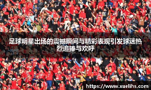 足球明星出场的震撼瞬间与精彩表现引发球迷热烈追捧与欢呼