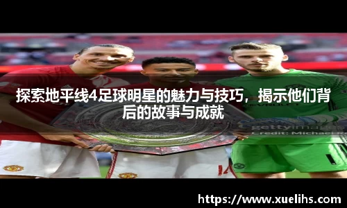 探索地平线4足球明星的魅力与技巧，揭示他们背后的故事与成就