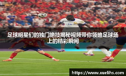 足球明星们的独门绝技揭秘视频带你领略足球场上的精彩瞬间