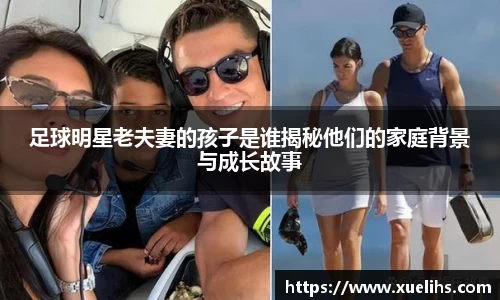 足球明星老夫妻的孩子是谁揭秘他们的家庭背景与成长故事