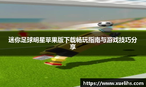 迷你足球明星苹果版下载畅玩指南与游戏技巧分享