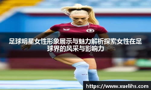 足球明星女性形象展示与魅力解析探索女性在足球界的风采与影响力
